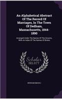 Alphabetical Abstract Of The Record Of Marriages, In The Town Of Dedham, Massachusetts, 1844-1890