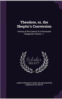 Theodore, or, the Skeptic's Conversion: History of the Culture of a Protestant Clergyman Volume v.1