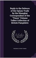 Reply to the Defence of the Opium Trade by the Shanghai Correspondent of the Times Volume Talbot Collection of British Pamphlets