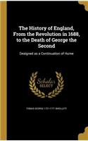 History of England, From the Revolution in 1688, to the Death of George the Second: Designed as a Continuation of Hume