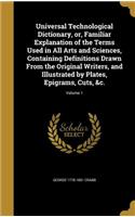 Universal Technological Dictionary, Or, Familiar Explanation of the Terms Used in All Arts and Sciences, Containing Definitions Drawn from the Original Writers, and Illustrated by Plates, Epigrams, Cuts, &C.; Volume 1