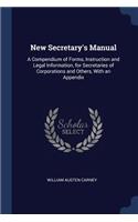 New Secretary's Manual: A Compendium of Forms, Instruction and Legal Information, for Secretaries of Corporations and Others, With an Appendix