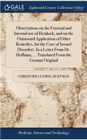 Observations on the External and Internal Use of Hemlock, and on the Outinward Application of Other Remedies, for the Cure of Inward Disorders. in a Letter from Dr. Hoffman, ... Translated from the German Original