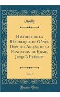 Histoire de la RÃ©publique de GÃ¨nes, Depuis l'An 464 de la Fondation de Rome, Jusqu'Ã  PrÃ©sent, Vol. 1 (Classic Reprint)