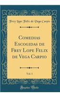 Comedias Escogidas de Frey Lope Felix de Vega Carpio, Vol. 1 (Classic Reprint)