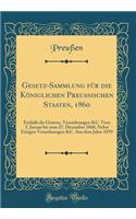 Gesetz-Sammlung Für Die Königlichen Preußischen Staaten, 1860: Enthält Die Gesetze, Verordnungen &c. Vom 2. Januar Bis Zum 27. Dezember 1860, Nebst Einigen Verordnungen &c. Aus Dem Jahre 1859 (Classic Reprint)