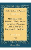 Mémoires Pour Servir À l'Histoire de Notre Littérature, Depuis François Ier Jusqu'à Nos Jours, Vol. 1 (Classic Reprint)