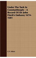 Under the Turk in Constantinople - A Record of Sir John Finch's Embassy 1674-1681: (English)