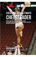 Creating the Ultimate Cheerleader: Secrets and Tricks Used by the Best Professional Cheerleaders and Coaches to Improve your fitness, Nutrition, and Mental Toughness(English)