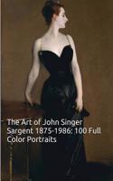 The Art of John Singer Sargent 1875-1886: 100 Full Color Portraits: (The Amazing World of Art)