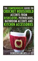 The Comprehensive Guide on Crochet Household Accents from Dishcloths, Potholders, Bathroom Accents and Kitchen Accessories.