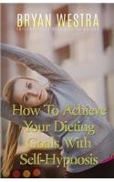 How To Achieve Your Dieting Goals With Self-Hypnosis