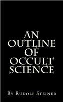 An Outline of Occult Science: By Rudolf Steiner, Ph.D.
