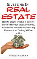 Investing in Real Estate: How to Create Wealth and Passive Income Through Intelligent Buy, Hold and Sell Real Estate Investing; The Secret of Finding Hidden Profits