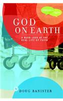 God on Earth: The Church--A Hard Look at the Real Life of Faith