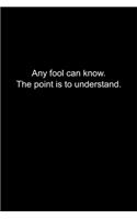 Any fool can know. The point is to understand.