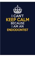 I Can't Keep Calm Because I Am An Endodontist