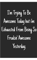 I'm trying to be awesome today but i'm exhausted from being so freaking awesome yesterday.: Funny Notebook