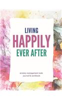 Living Happily Ever After: Anxiety Management Tools Journal & Workbook