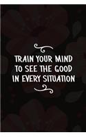 Train Your Mind To See the Good In Every Situation: Good Day Notebook Journal Composition Blank Lined Diary Notepad 120 Pages Paperback Mountain Black