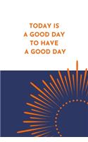 Today Is A Good Day To Have A Good Day Notebook: A Blank Lined Notebook Journal for Everyday Positive Reflections