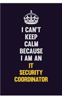 I can't Keep Calm Because I Am An IT Security Coordinator: Motivational and inspirational career blank lined gift notebook with matte finish