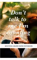 Don't Talk To Me I'm Counting - Knitting Graph Paper Notebook
