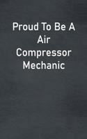 Proud To Be A Air Compressor Mechanic: Lined Notebook For Men, Women And Co Workers