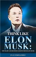 Think Like Elon Musk: Top 30 Life and Business Lessons from Elon Musk