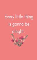 Every Little Thing is Gonna Be Alright: Journal (Gifts/Presents for Sick People, Hospital Stay, After Post Surgery (Stay Positive/Cheer Up/Motivational/Get Well Soon/Better)