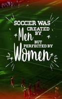 Gifts for Soccer Players: Soccer Was Created by Men, But Perfected by Women - Unique Composition Notebook for Soccer Lovers, Student, Kids, Boys, Girls and Adults, Men and Wo