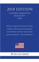 Federal Acquisition Regulations - Federal Contracting Programs for Minority-Owned and Other Small Businesses - FAR Case 2009-016 (US Federal Acquisition Regulation) (FAR) (2018 Edition)