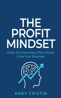 Profit Mindset: Know Your Numbers, Plan Ahead, Grow Your Business