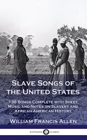 Slave Songs of the United States: 136 Songs Complete with Sheet Music and Notes on Slavery and African-American History