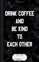 Drink Coffee and Be Kind to Each Other Composition Notebook