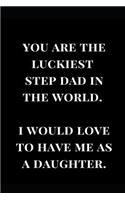 You Are the Luckiest Step Dad in the World. I Would Love to Have Me as a Daughter.: Gag Gift Notebook Journal