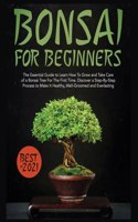 Bonsai for Beginners: The Essential Guide to Learn How to Grow and Take Care of A Bonsai Tree for the First Time. Discover a Step-by-step Process to Make it Healthy, Well