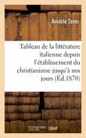 Tableau de la Littérature Italienne Depuis l'Établissement Du Christianisme Jusqu'à Nos Jours