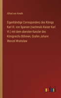 Eigenhändige Correspondenz des Königs Karl III. von Spanien (nachmals Kaiser Karl VI.) mit dem obersten Kanzler des Königreichs Böhmen, Grafen Johann Wenzel Wratislaw