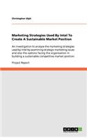 Marketing Strategies Used By Intel To Create A Sustainable Market Position: An investigation to analyse the marketing strategies used by Intel by examining strategic marketing issues and also the options facing the organisat(English)