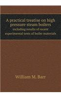 A Practical Treatise on High Pressure Steam Boilers Including Results of Recent Experimental Tests of Boiler Materials