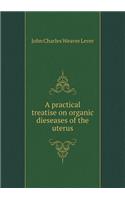 A Practical Treatise on Organic Dieseases of the Uterus