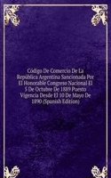 Codigo De Comercio De La Republica Argentina Sancionada Por El Honorable Congreso Nacional El 5 De Octubre De 1889 Puesto Vigencia Desde El 10 De Mayo De 1890 (Spanish Edition)