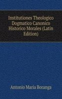 Institutiones Theologico Dogmatico Canonico Historico Morales (Latin Edition)