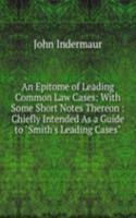 Epitome of Leading Common Law Cases: With Some Short Notes Thereon : Chiefly Intended As a Guide to "Smith's Leading Cases"