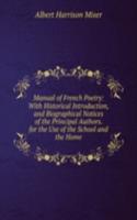 Manual of French Poetry: With Historical Introduction, and Biographical Notices of the Principal Authors. for the Use of the School and the Home