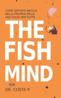 The Fish Mind. Come Sentirsi Meglio Nella Propria Pelle Una Volta Per Tutte