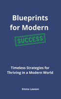 Blueprints for Modern Success: Timeless Strategies for Thriving in a Modern World