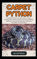 Carpet Python: A Complete Resource for Newcomers: Location, Housing, Care, Conduct, Nutrition, Life Cycle, Breeding, Wellness, Environmental Protection, Interestin
