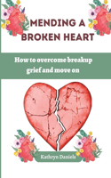 Mending a Broken Heart: How to overcome breakup grief and move on